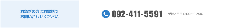 お急ぎの方はお電話でお問い合わせください TEL:092-411-5591 受付／平日 9:00～18:00